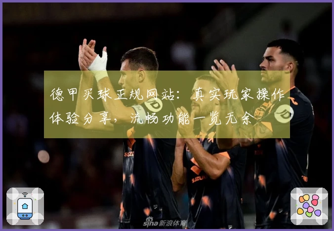 德甲买球正规网站：真实玩家操作体验分享，流畅功能一览无余