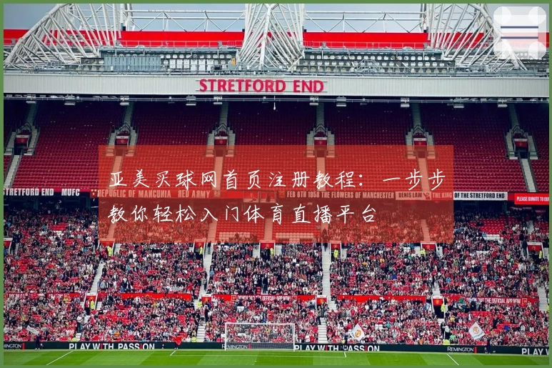 亚美买球网首页注册教程:一步步教你轻松入门体育直播平台