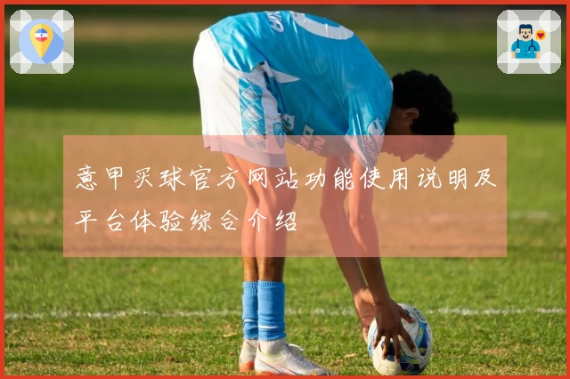 意甲买球官方网站功能使用说明及平台体验综合介绍