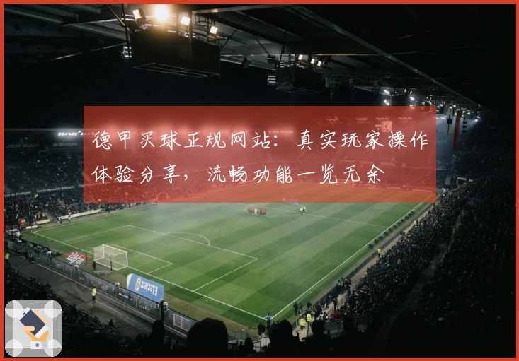 德甲买球正规网站:真实玩家操作体验分享,流畅功能一览无余