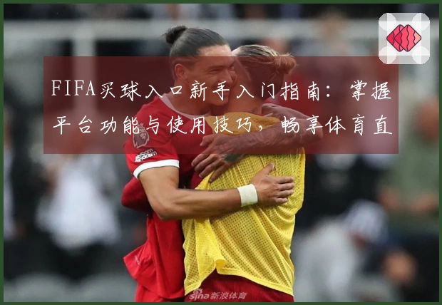 FIFA买球入口新手入门指南：掌握平台功能与使用技巧，畅享体育直播新体验