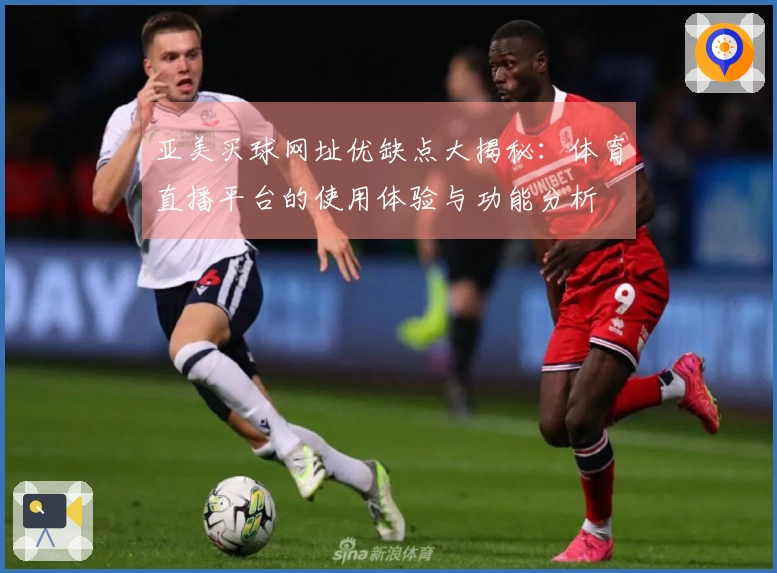 亚美买球网址优缺点大揭秘：体育直播平台的使用体验与功能分析