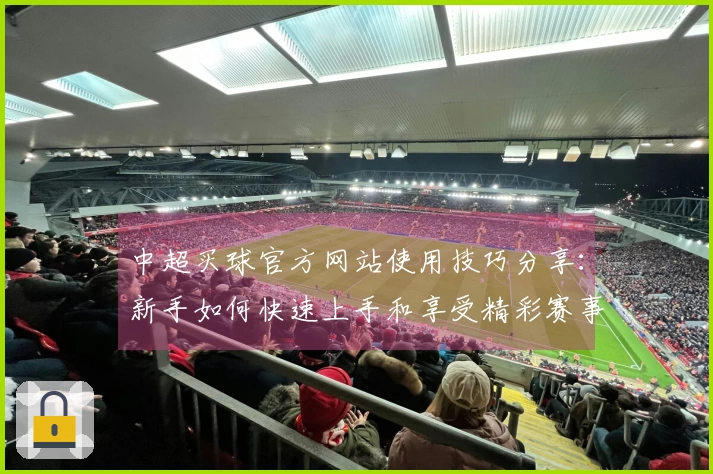 中超买球官方网站使用技巧分享：新手如何快速上手和享受精彩赛事直播