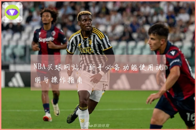 NBA买球网站：新手必备功能使用说明与操作指南